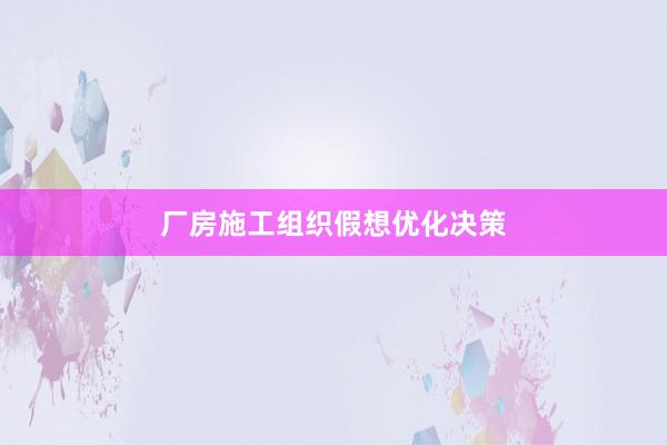 厂房施工组织假想优化决策