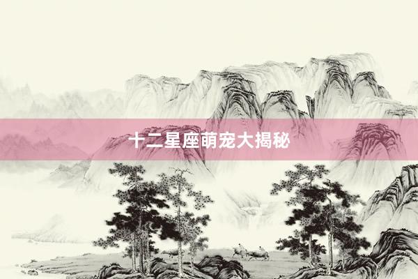 十二星座萌宠大揭秘