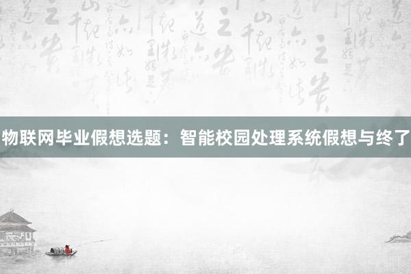 物联网毕业假想选题：智能校园处理系统假想与终了