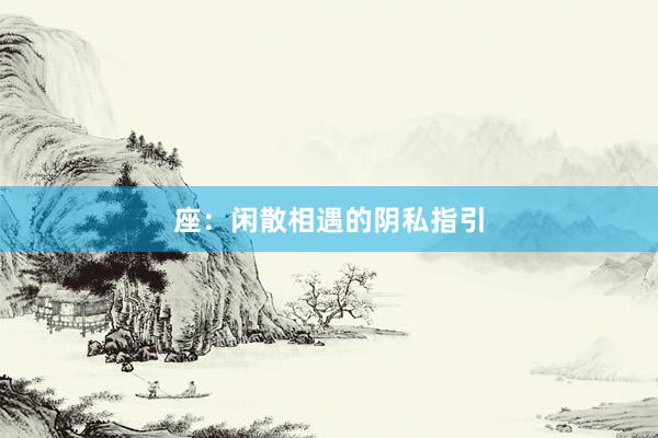 座：闲散相遇的阴私指引