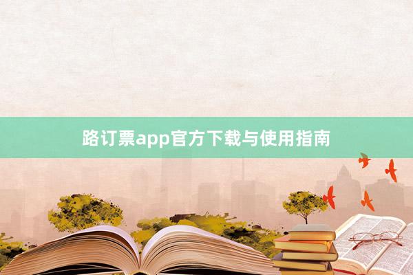 路订票app官方下载与使用指南