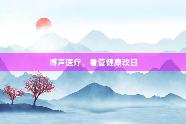 博声医疗，看管健康改日