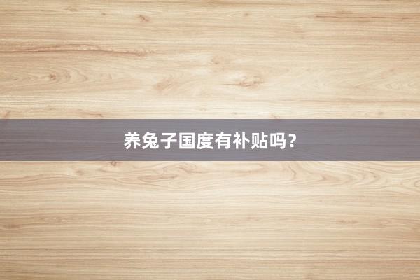 养兔子国度有补贴吗？