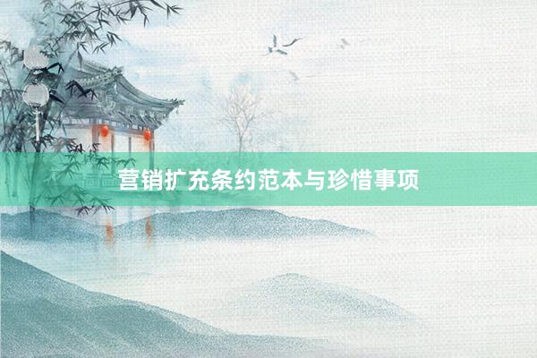 营销扩充条约范本与珍惜事项